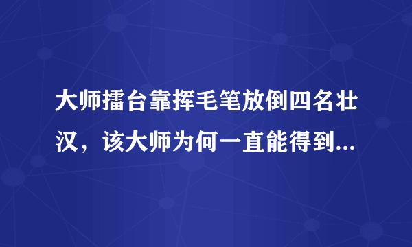 大师擂台靠挥毛笔放倒四名壮汉，该大师为何一直能得到广泛支持？