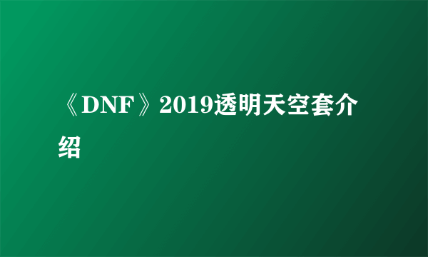 《DNF》2019透明天空套介绍