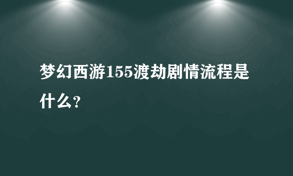 梦幻西游155渡劫剧情流程是什么？