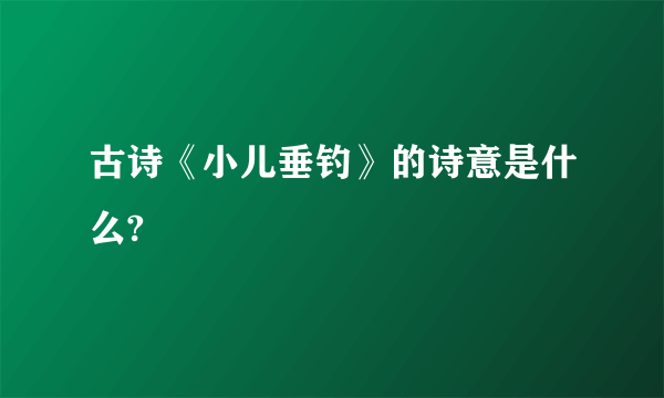 古诗《小儿垂钓》的诗意是什么?