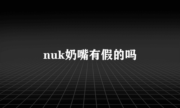 nuk奶嘴有假的吗