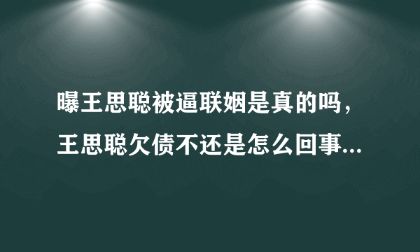 曝王思聪被逼联姻是真的吗，王思聪欠债不还是怎么回事王健林不管吗