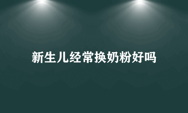 新生儿经常换奶粉好吗