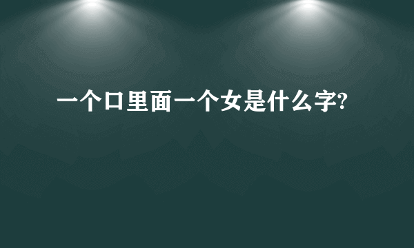 一个口里面一个女是什么字?