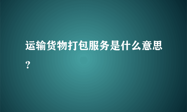 运输货物打包服务是什么意思？