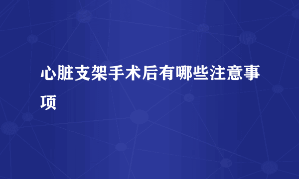 心脏支架手术后有哪些注意事项