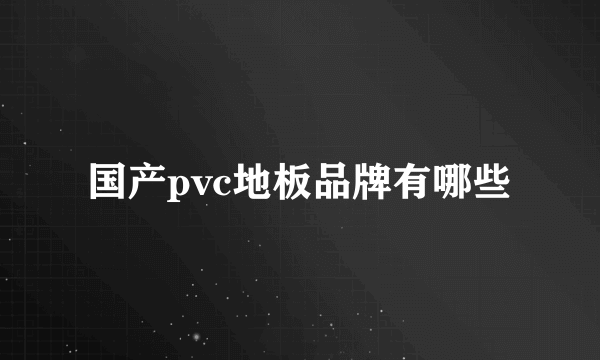 国产pvc地板品牌有哪些