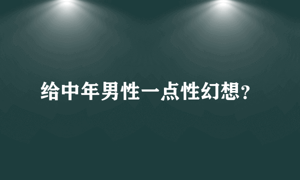 给中年男性一点性幻想？