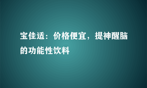 宝佳适：价格便宜，提神醒脑的功能性饮料