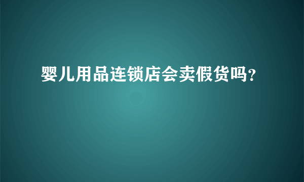 婴儿用品连锁店会卖假货吗？