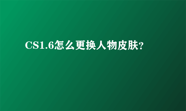 CS1.6怎么更换人物皮肤？