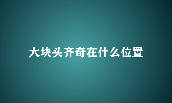 大块头齐奇在什么位置