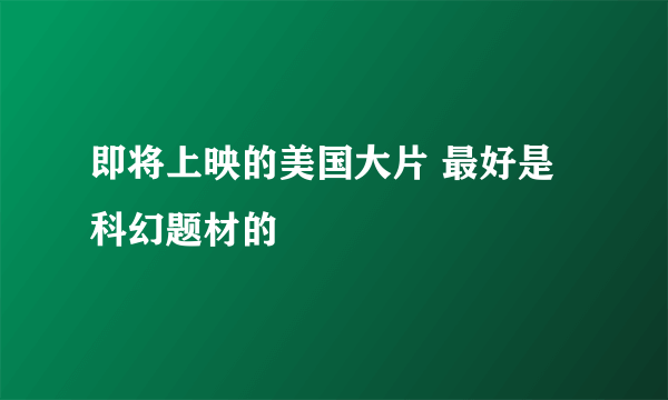 即将上映的美国大片 最好是科幻题材的