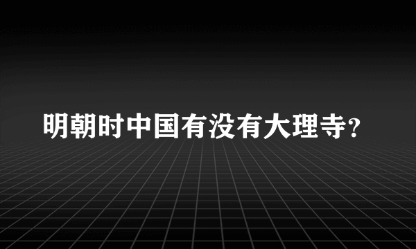 明朝时中国有没有大理寺？