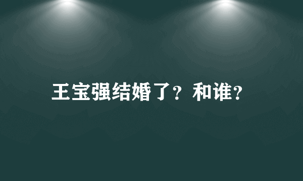 王宝强结婚了？和谁？