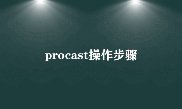 procast操作步骤