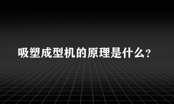 吸塑成型机的原理是什么？