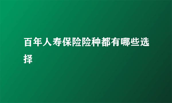 百年人寿保险险种都有哪些选择