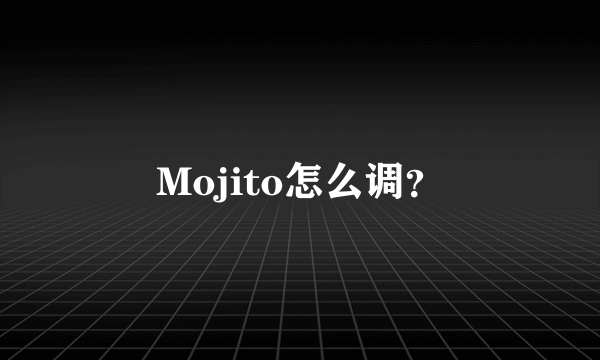 Mojito怎么调？