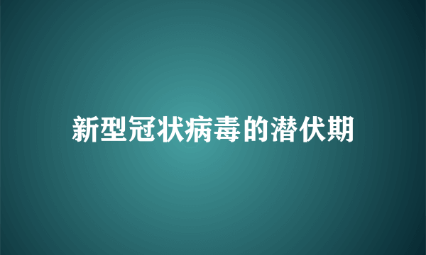 新型冠状病毒的潜伏期