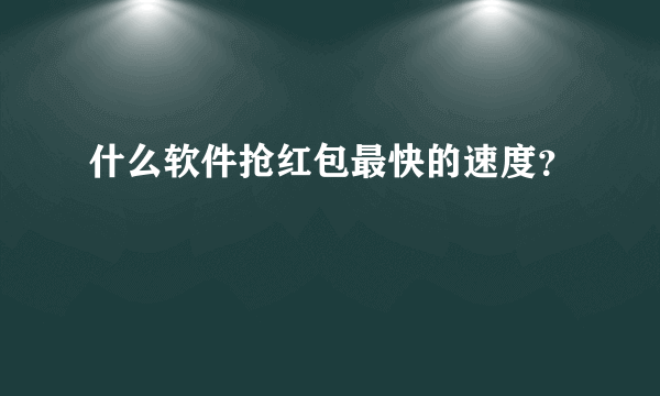 什么软件抢红包最快的速度？