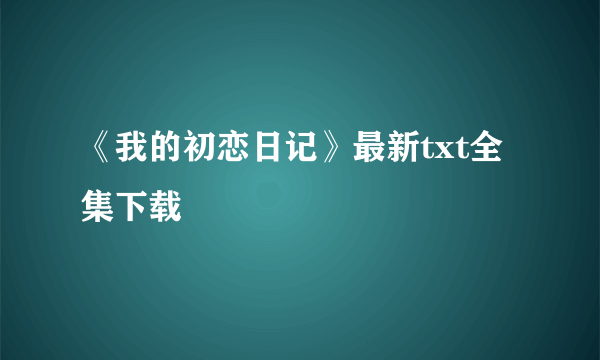 《我的初恋日记》最新txt全集下载