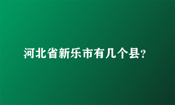 河北省新乐市有几个县？