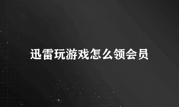 迅雷玩游戏怎么领会员