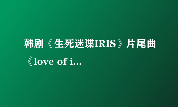 韩剧《生死迷谍IRIS》片尾曲《love of iris》的中文歌词有谁知道？