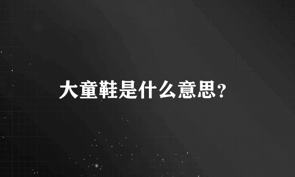 大童鞋是什么意思？