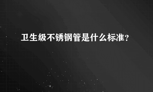 卫生级不锈钢管是什么标准？