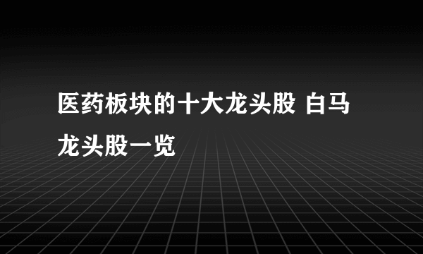 医药板块的十大龙头股 白马龙头股一览