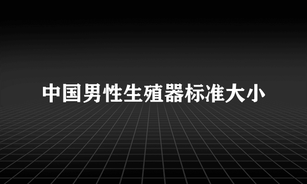 中国男性生殖器标准大小