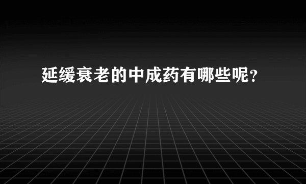 延缓衰老的中成药有哪些呢？