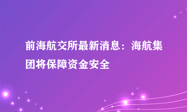 前海航交所最新消息：海航集团将保障资金安全