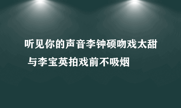 听见你的声音李钟硕吻戏太甜 与李宝英拍戏前不吸烟