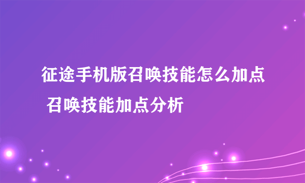 征途手机版召唤技能怎么加点 召唤技能加点分析