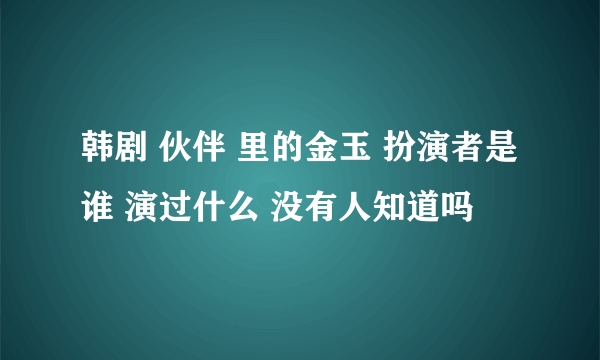 韩剧 伙伴 里的金玉 扮演者是谁 演过什么 没有人知道吗