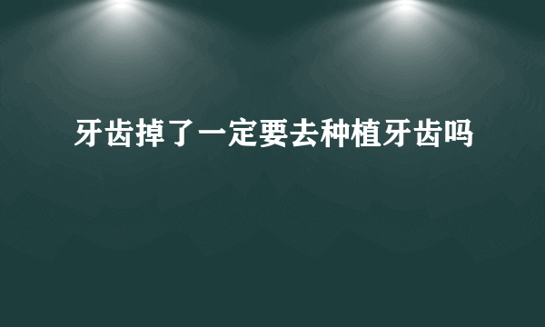 牙齿掉了一定要去种植牙齿吗