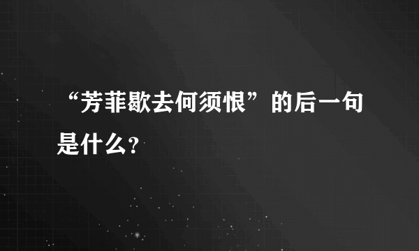 “芳菲歇去何须恨”的后一句是什么？