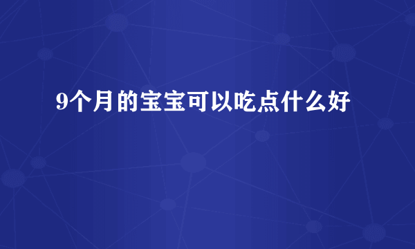 9个月的宝宝可以吃点什么好