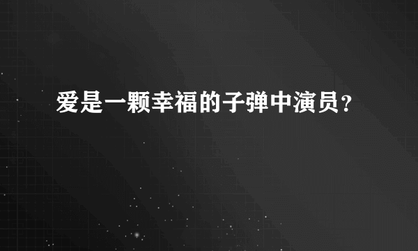 爱是一颗幸福的子弹中演员？