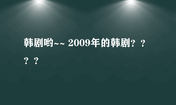 韩剧哟~~ 2009年的韩剧？？？？