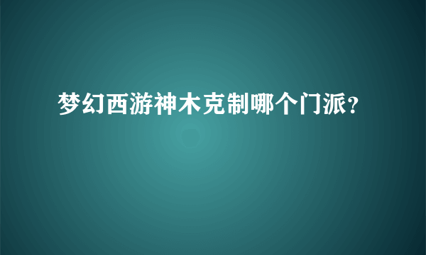 梦幻西游神木克制哪个门派？