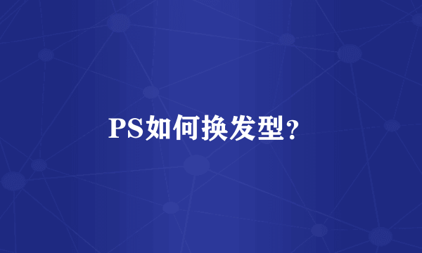 PS如何换发型？