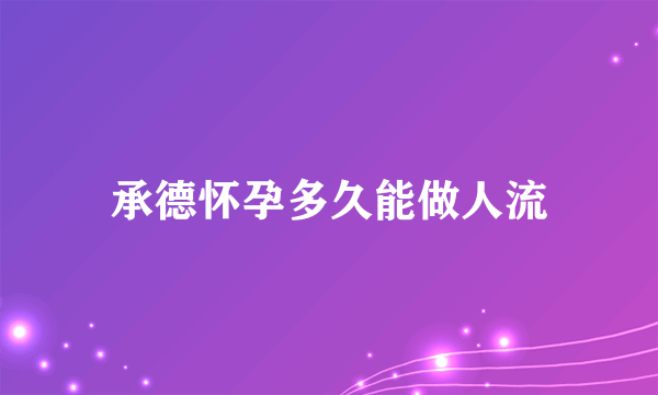 承德怀孕多久能做人流