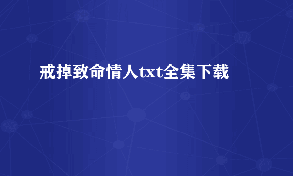 戒掉致命情人txt全集下载