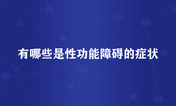 有哪些是性功能障碍的症状