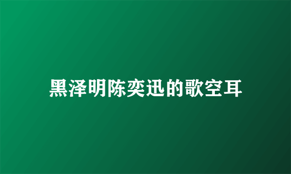 黑泽明陈奕迅的歌空耳