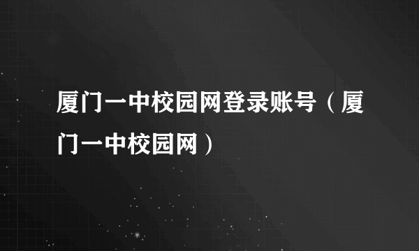 厦门一中校园网登录账号（厦门一中校园网）